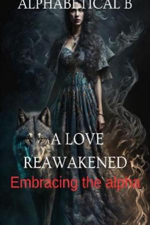 A Love Reawakened The Alpha’s Regret by Alphabetical B A Love Reawakened The Alpha’s Regret by Alphabetical B